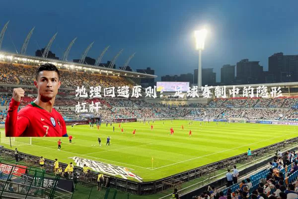 地理回避原则：足球赛制中的隐形杠杆