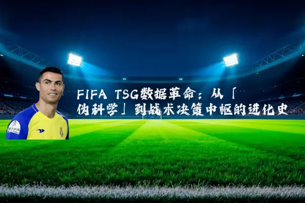 FIFA TSG数据革命:从「伪科学」到战术决策中枢的进化史