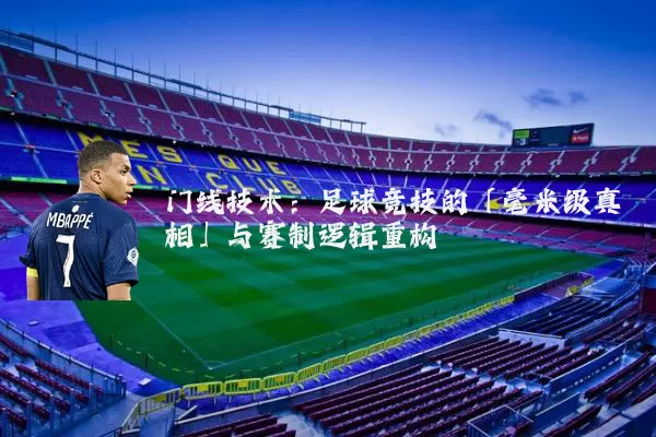 门线技术:足球竞技的「毫米级真相」与赛制逻辑重构