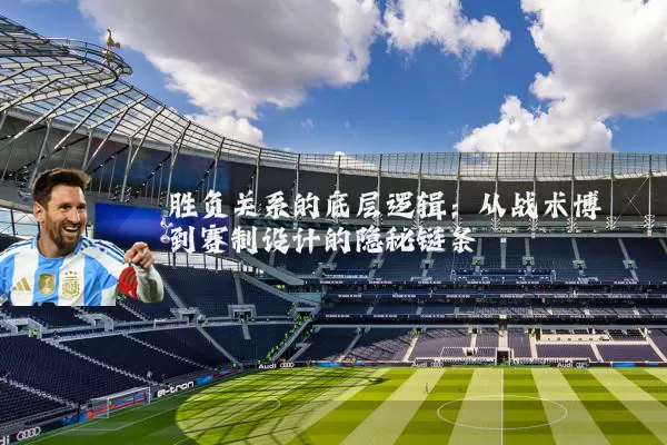 胜负关系的底层逻辑:从战术博弈到赛制设计的隐秘链条