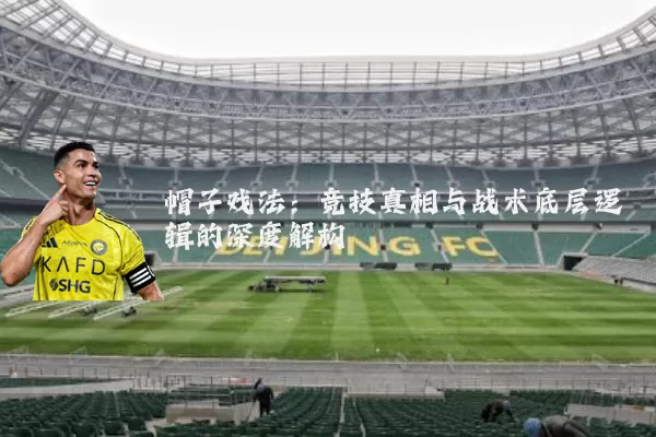 帽子戏法：竞技真相与战术底层逻辑的深度解构