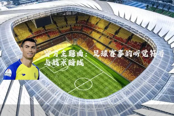 官方主题曲：足球赛事的听觉符号与战术暗线
