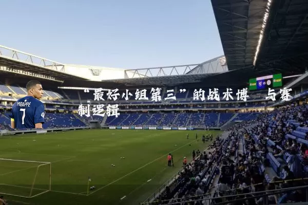 “最好小组第三”的战术博弈与赛制逻辑