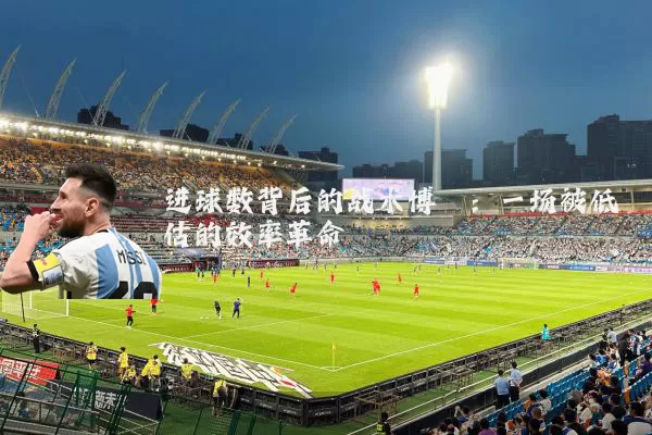 进球数背后的战术博弈：一场被低估的效率革命