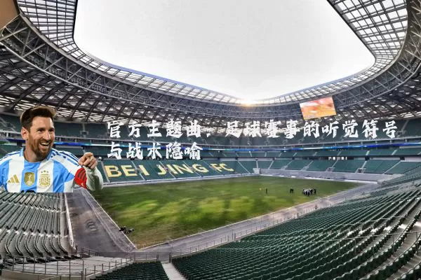 官方主题曲：足球赛事的听觉符号与战术隐喻