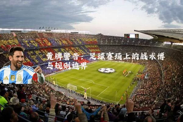 黄牌警告:足球赛场上的战术博弈与规则边界