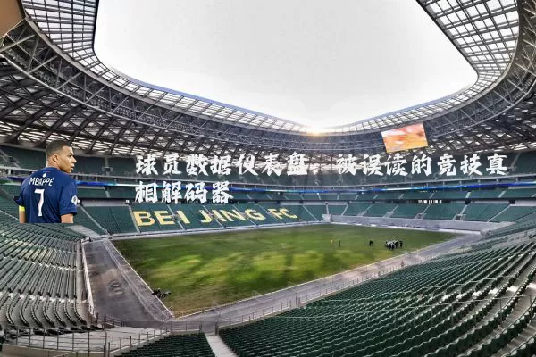 球员数据仪表盘：被误读的竞技真相解码器