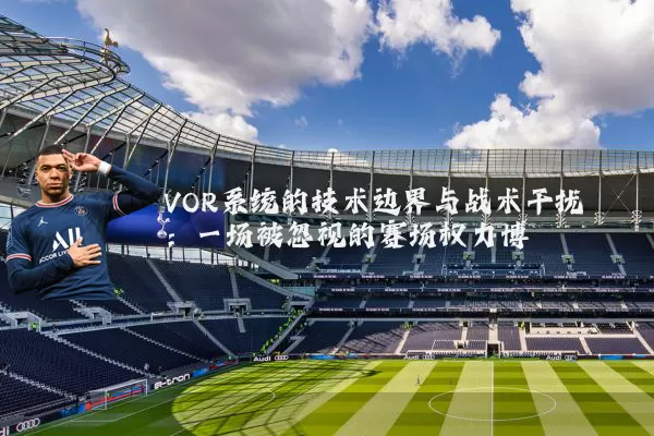 VOR系统的技术边界与战术干扰：一场被忽视的赛场权力博弈