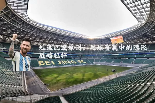 地理回避原则：足球赛制中的隐形战略杠杆