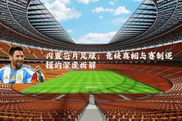 内置芯片足球：竞技真相与赛制逻辑的深度拆解