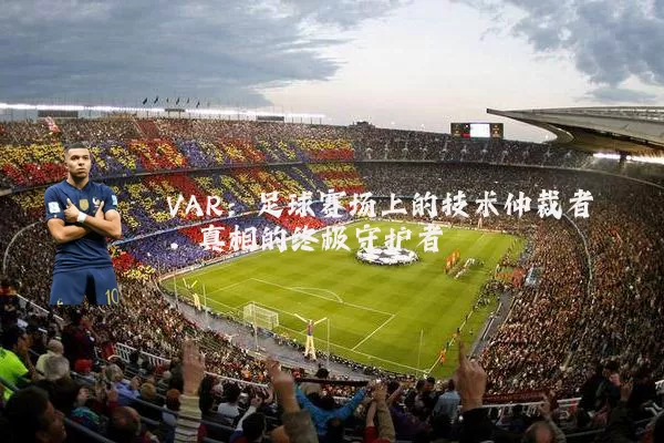 VAR：足球赛场上的技术仲裁者，真相的终极守护者